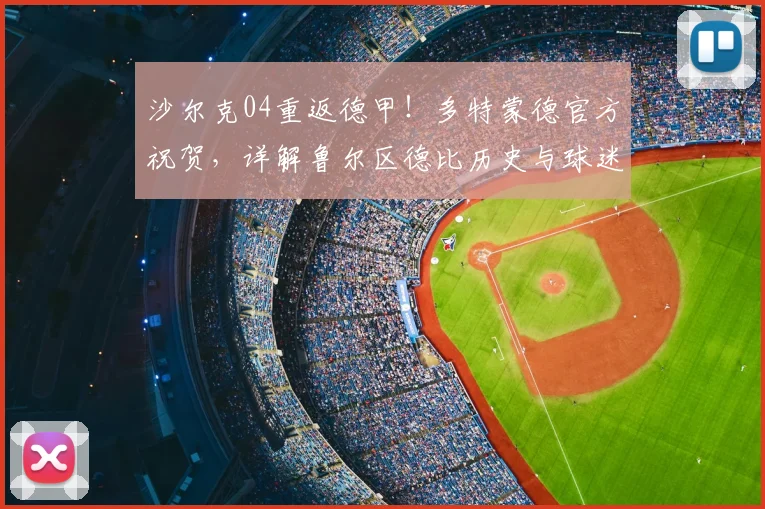 沙尔克04重返德甲!多特蒙德官方祝贺,详解鲁尔区德比历史与球迷沸腾瞬间