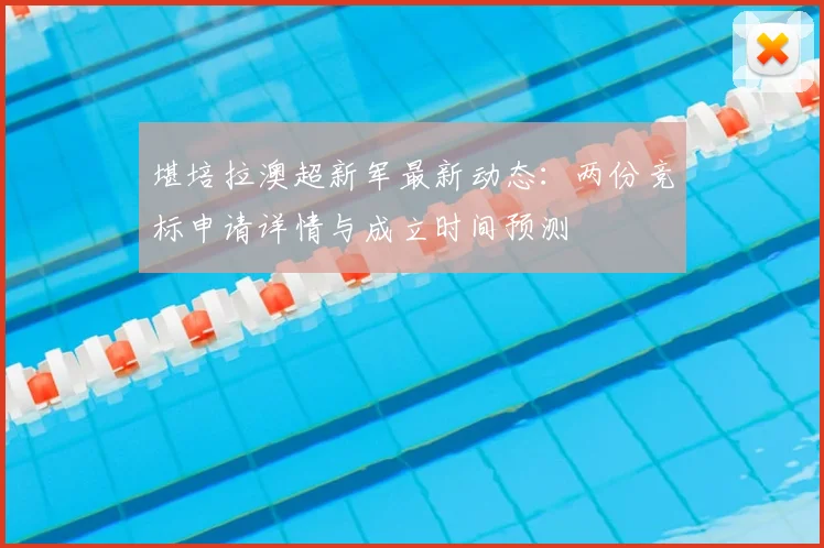 堪培拉澳超新军最新动态：两份竞标申请详情与成立时间预测