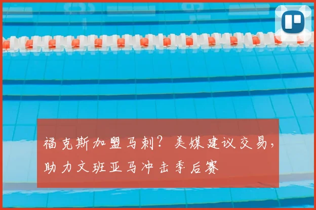 福克斯加盟马刺？美媒建议交易，助力文班亚马冲击季后赛