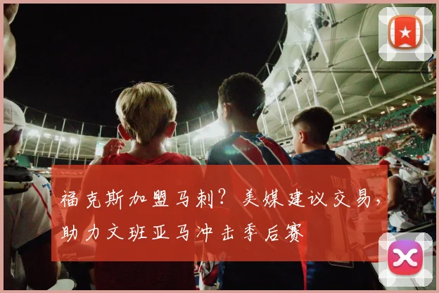 福克斯加盟马刺？美媒建议交易，助力文班亚马冲击季后赛
