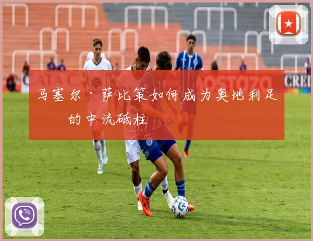 马塞尔·萨比策如何成为奥地利足球的中流砥柱