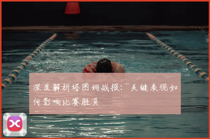 深度解析塔图姆战报：关键表现如何影响比赛胜负