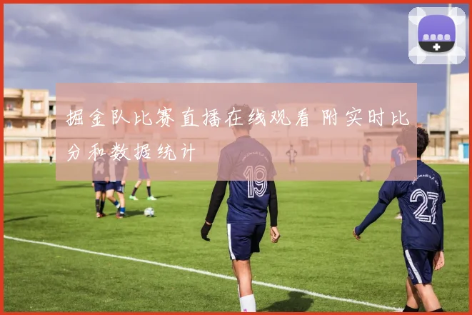 掘金队比赛直播在线观看 附实时比分和数据统计