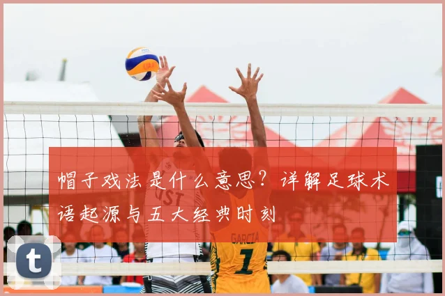 帽子戏法是什么意思？详解足球术语起源与五大经典时刻