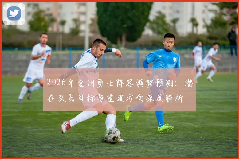 2026年金州勇士阵容调整预测:潜在交易目标与重建方向深度解析