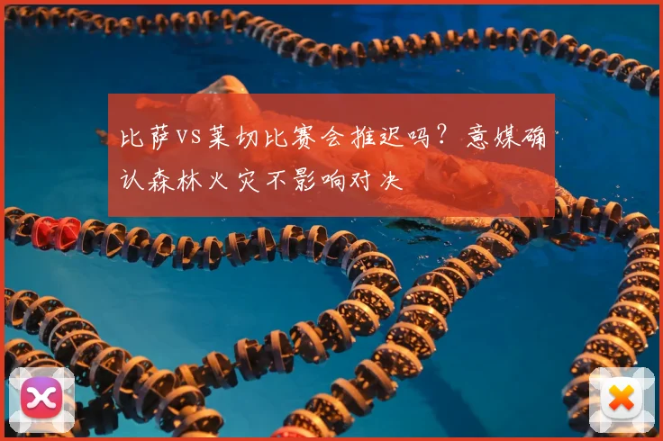 比萨vs莱切比赛会推迟吗？意媒确认森林火灾不影响对决