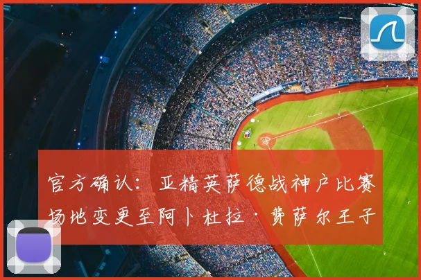 官方确认:亚精英萨德战神户比赛场地变更至阿卜杜拉·费萨尔王子体育场